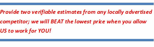 Provide 2 verifiable estimates from any locally advertised competitions and we will beat the lowest price when you allow US to work for you!